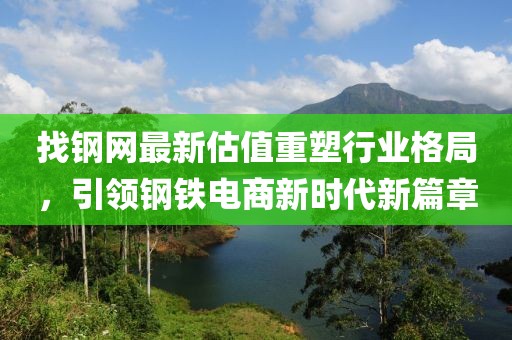 找钢网最新估值重塑行业格局，引领钢铁电商新时代新篇章
