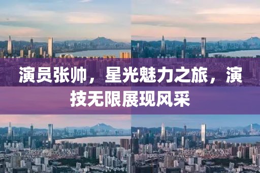 演员张帅，星光魅力之旅，演技无限展现风采