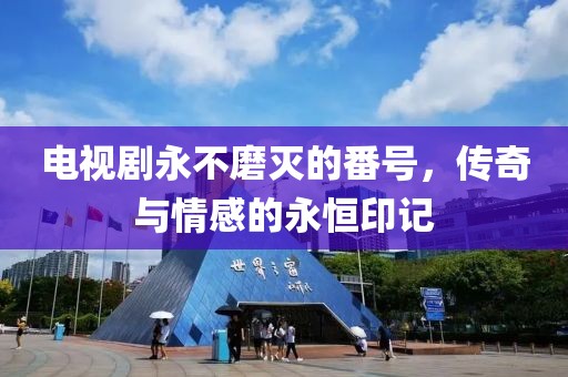 电视剧永不磨灭的番号，传奇与情感的永恒印记