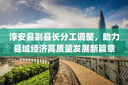淳安县副县长分工调整，助力县域经济高质量发展新篇章