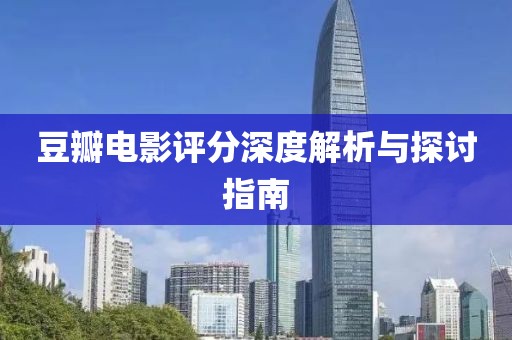 豆瓣电影评分深度解析与探讨指南