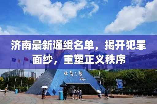 济南最新通缉名单，揭开犯罪面纱，重塑正义秩序
