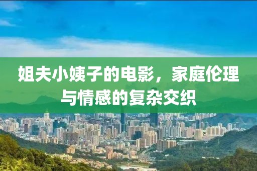姐夫小姨子的电影，家庭伦理与情感的复杂交织