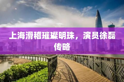 上海滑稽璀璨明珠，演员徐磊传略