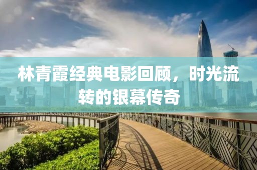 林青霞经典电影回顾，时光流转的银幕传奇
