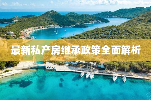 最新私产房继承政策全面解析