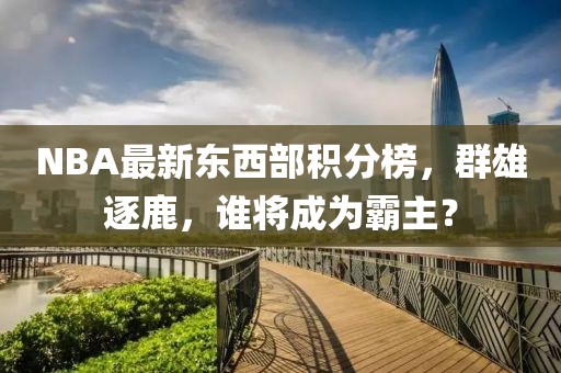 NBA最新东西部积分榜，群雄逐鹿，谁将成为霸主？