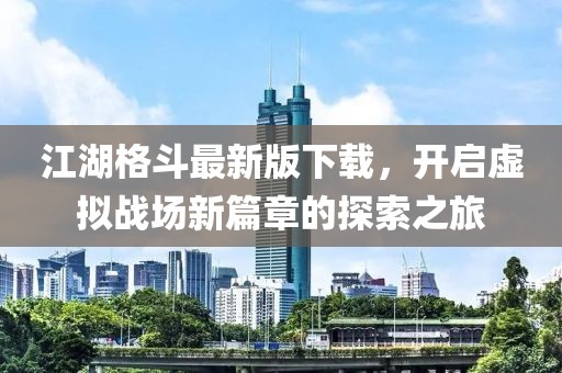 江湖格斗最新版下载，开启虚拟战场新篇章的探索之旅