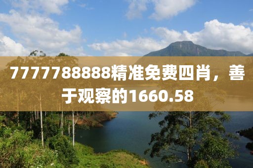7777788888精准免费四肖，善于观察的1660.58