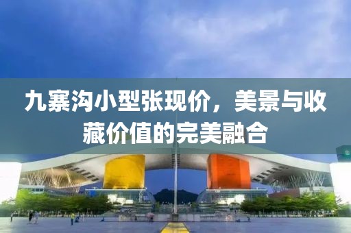 九寨沟小型张现价，美景与收藏价值的完美融合
