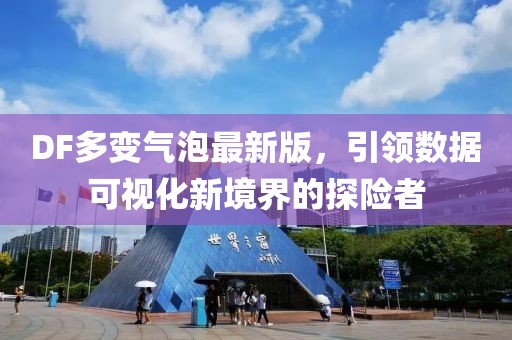 DF多变气泡最新版，引领数据可视化新境界的探险者