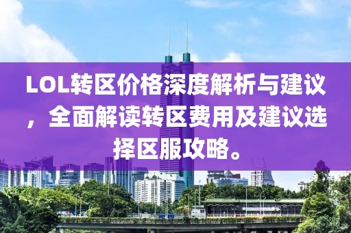 LOL转区价格深度解析与建议，全面解读转区费用及建议选择区服攻略。
