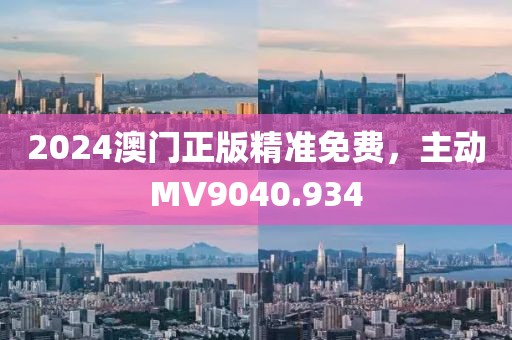 2024澳门正版精准免费，主动MV9040.934