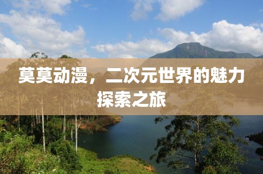 莫莫动漫，二次元世界的魅力探索之旅