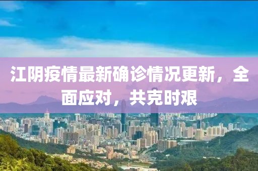 江阴疫情最新确诊情况更新，全面应对，共克时艰