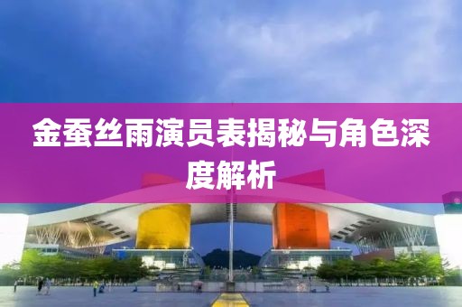 金蚕丝雨演员表揭秘与角色深度解析