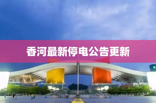 香河最新停电公告更新