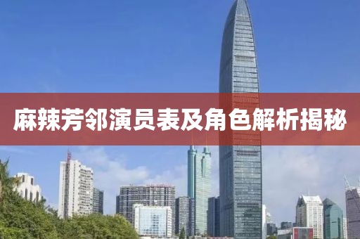 麻辣芳邻演员表及角色解析揭秘