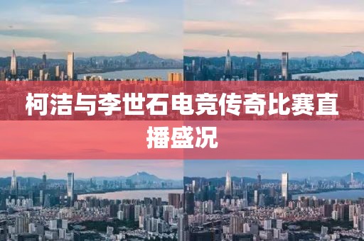 柯洁与李世石电竞传奇比赛直播盛况