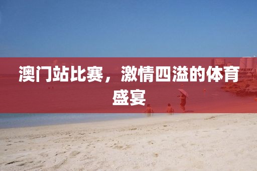 澳门站比赛，激情四溢的体育盛宴