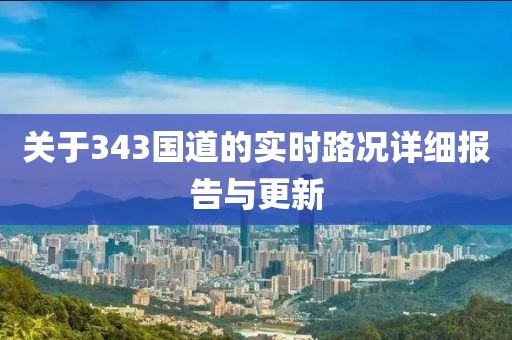 关于343国道的实时路况详细报告与更新