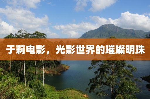 于莉电影，光影世界的璀璨明珠
