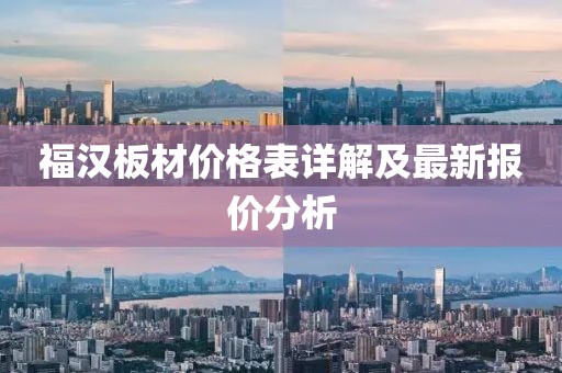 福汉板材价格表详解及最新报价分析