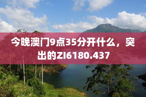 今晚澳门9点35分开什么，突出的ZI6180.437