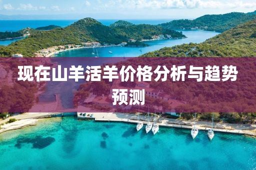 现在山羊活羊价格分析与趋势预测