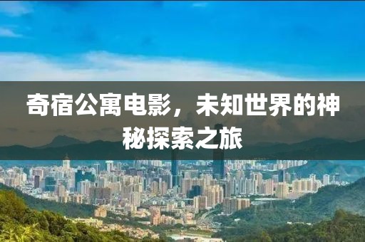 奇宿公寓电影，未知世界的神秘探索之旅