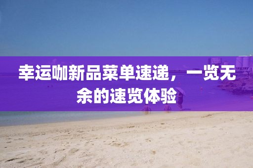 幸运咖新品菜单速递，一览无余的速览体验