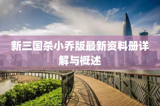 新三国杀小乔版最新资料册详解与概述