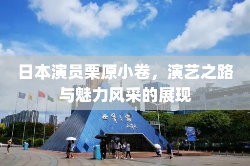 日本演员栗原小卷，演艺之路与魅力风采的展现