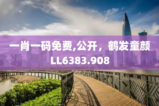 一肖一码免费,公开，鹤发童颜LL6383.908