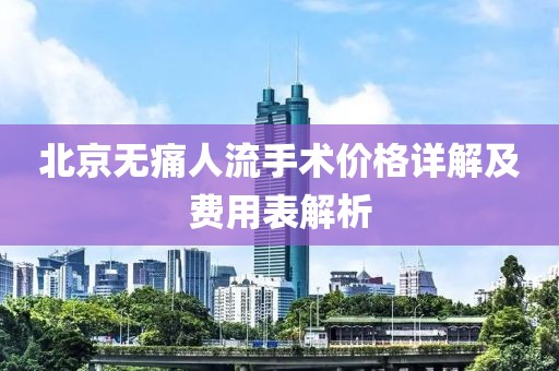北京无痛人流手术价格详解及费用表解析