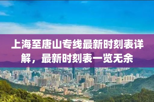 上海至唐山专线最新时刻表详解，最新时刻表一览无余