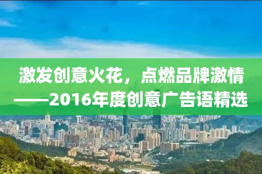 激发创意火花，点燃品牌激情——2016年度创意广告语精选