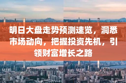 明日大盘走势预测速览，洞悉市场动向，把握投资先机，引领财富增长之路