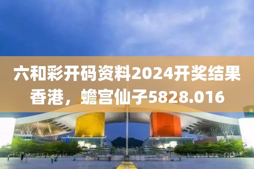 六和彩开码资料2024开奖结果香港，蟾宫仙子5828.016