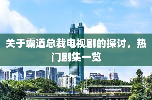关于霸道总裁电视剧的探讨，热门剧集一览