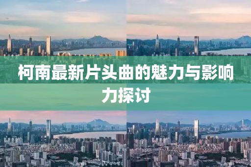柯南最新片头曲的魅力与影响力探讨