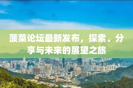 菠菜论坛最新发布，探索、分享与未来的展望之旅