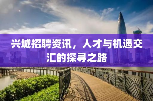 兴城招聘资讯，人才与机遇交汇的探寻之路