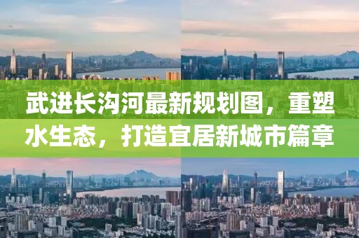 武进长沟河最新规划图，重塑水生态，打造宜居新城市篇章