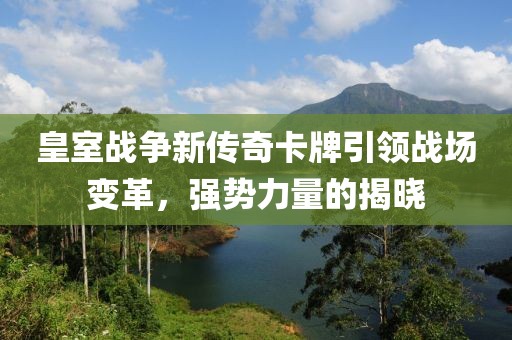 皇室战争新传奇卡牌引领战场变革，强势力量的揭晓