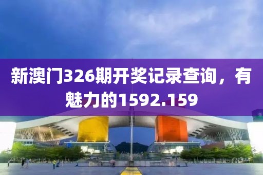 新澳门326期开奖记录查询，有魅力的1592.159