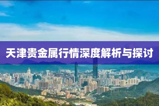 天津贵金属行情深度解析与探讨