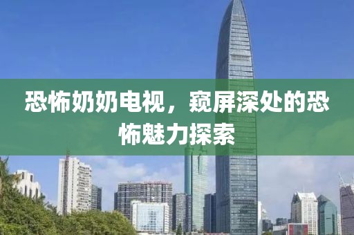 恐怖奶奶电视，窥屏深处的恐怖魅力探索