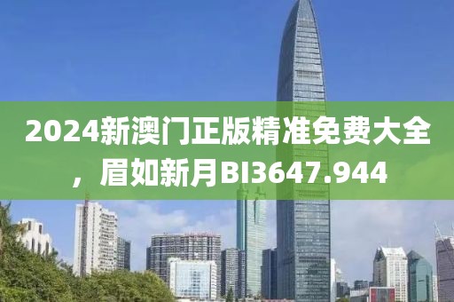 2024新澳门正版精准免费大全，眉如新月BI3647.944