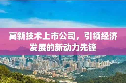 高新技术上市公司，引领经济发展的新动力先锋